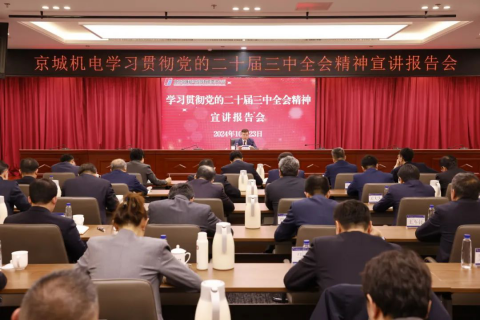 京城机电党委召开学习贯彻党的二十届三中全会精神宣讲报告会